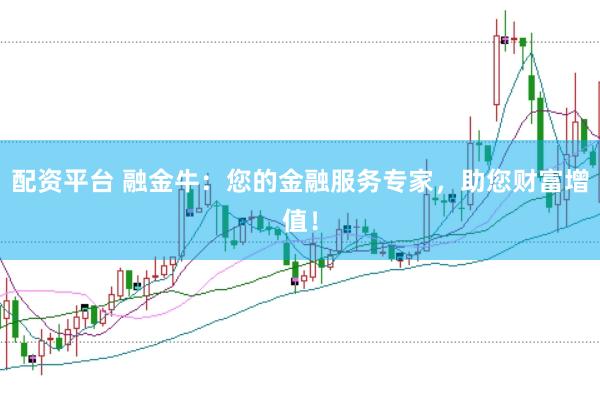 配资平台 融金牛：您的金融服务专家，助您财富增值！