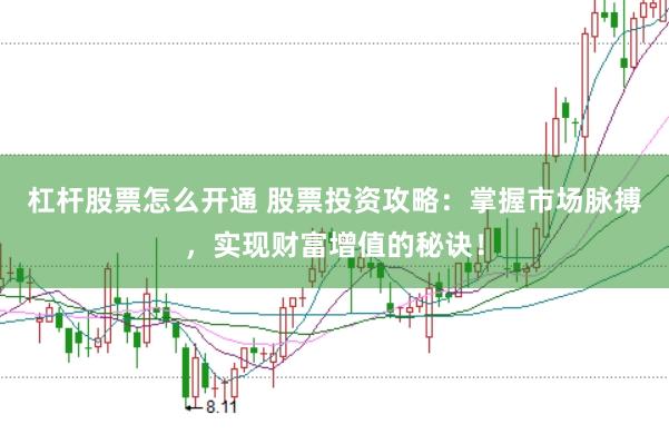 杠杆股票怎么开通 股票投资攻略：掌握市场脉搏，实现财富增值的秘诀！