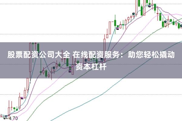 股票配资公司大全 在线配资服务：助您轻松撬动资本杠杆