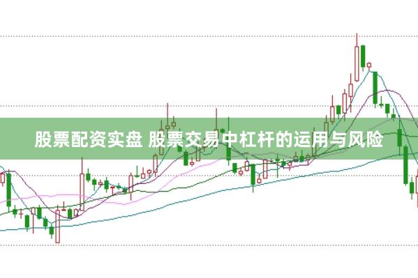 股票配资实盘 股票交易中杠杆的运用与风险