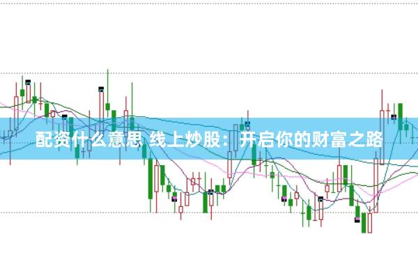 配资什么意思 线上炒股：开启你的财富之路