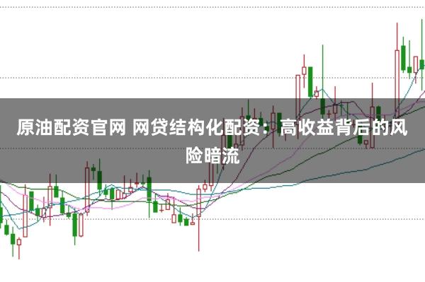 原油配资官网 网贷结构化配资：高收益背后的风险暗流