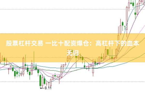 股票杠杆交易 一比十配资爆仓：高杠杆下的血本无归
