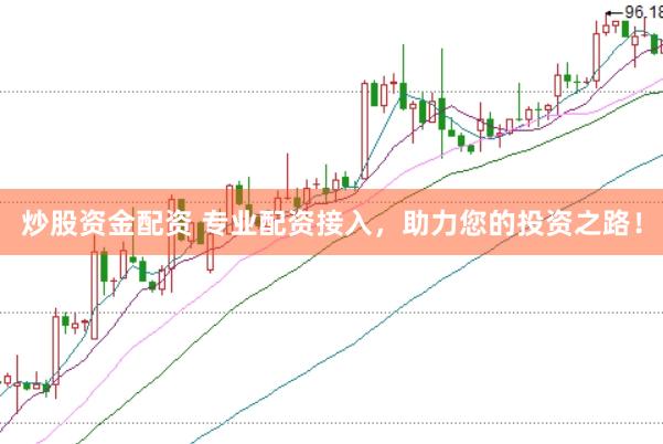 炒股资金配资 专业配资接入，助力您的投资之路！