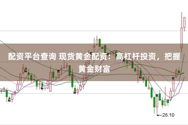 配资平台查询 现货黄金配资：高杠杆投资，把握黄金财富