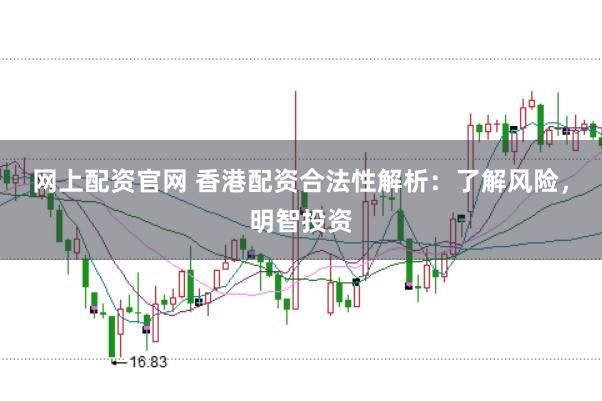 网上配资官网 香港配资合法性解析：了解风险，明智投资
