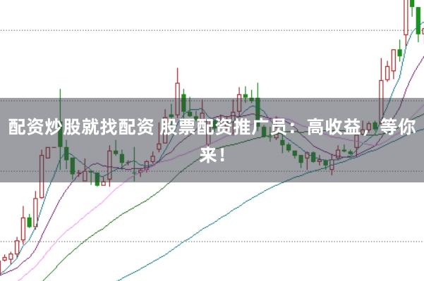 配资炒股就找配资 股票配资推广员：高收益，等你来！