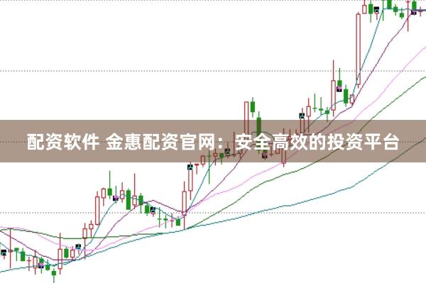 配资软件 金惠配资官网：安全高效的投资平台