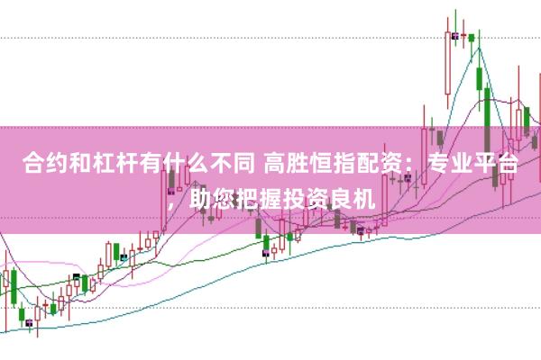 合约和杠杆有什么不同 高胜恒指配资：专业平台，助您把握投资良机