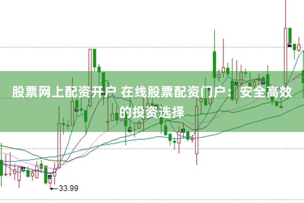 股票网上配资开户 在线股票配资门户：安全高效的投资选择
