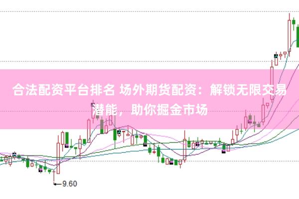 合法配资平台排名 场外期货配资：解锁无限交易潜能，助你掘金市场