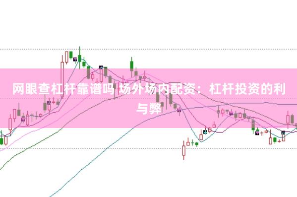 网眼查杠杆靠谱吗 场外场内配资：杠杆投资的利与弊