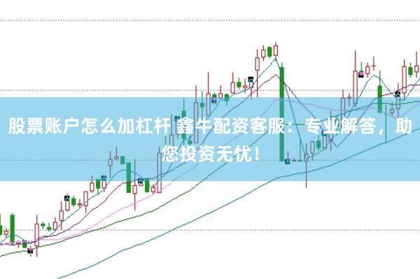 股票账户怎么加杠杆 鑫牛配资客服：专业解答，助您投资无忧！