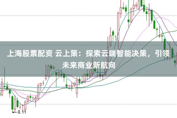 上海股票配资 云上策：探索云端智能决策，引领未来商业新航向