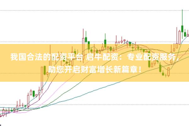 我国合法的配资平台 启牛配资：专业配资服务，助您开启财富增长新篇章！