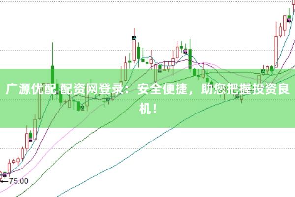 广源优配 配资网登录：安全便捷，助您把握投资良机！