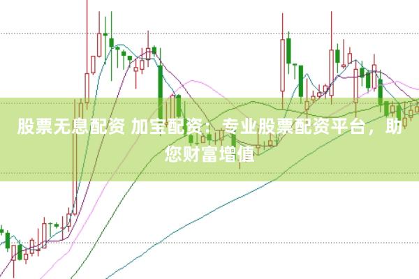 股票无息配资 加宝配资：专业股票配资平台，助您财富增值