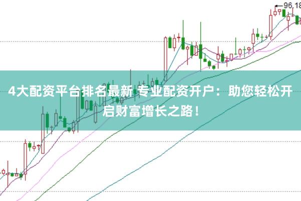 4大配资平台排名最新 专业配资开户：助您轻松开启财富增长之路！