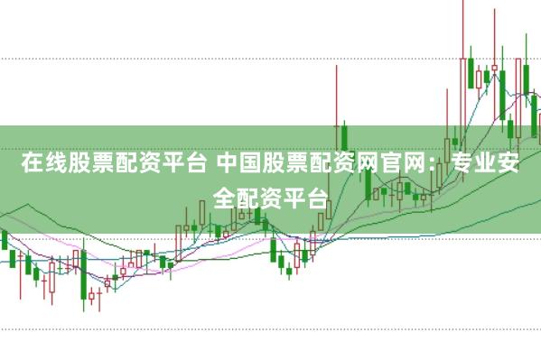 在线股票配资平台 中国股票配资网官网：专业安全配资平台