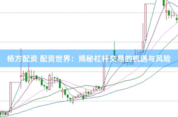 杨方配资 配资世界：揭秘杠杆交易的机遇与风险