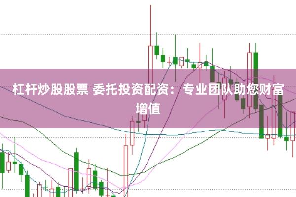 杠杆炒股股票 委托投资配资：专业团队助您财富增值
