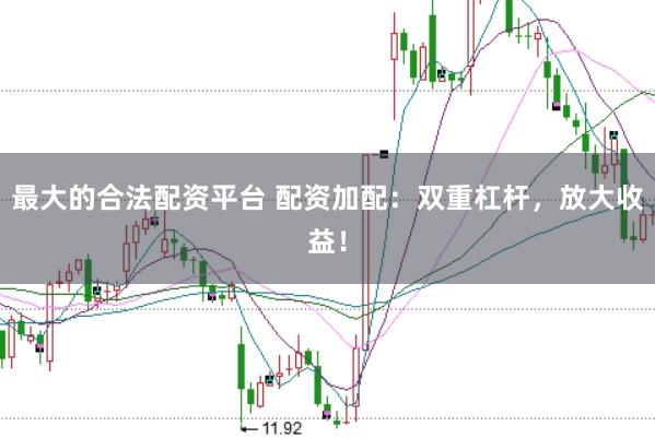 最大的合法配资平台 配资加配：双重杠杆，放大收益！
