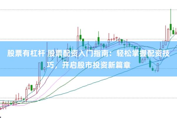 股票有杠杆 股票配资入门指南：轻松掌握配资技巧，开启股市投资新篇章