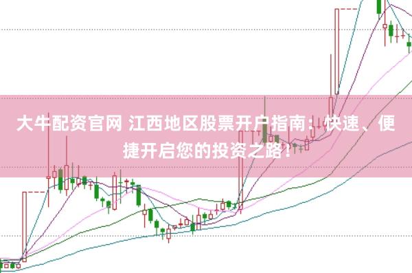 大牛配资官网 江西地区股票开户指南：快速、便捷开启您的投资之路！