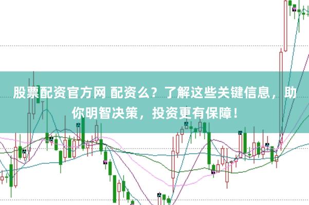 股票配资官方网 配资么？了解这些关键信息，助你明智决策，投资更有保障！