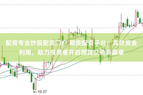 配资专业炒股配资门户 期货配资平台：高效资金利用，助力投资者开启期货交易新篇章
