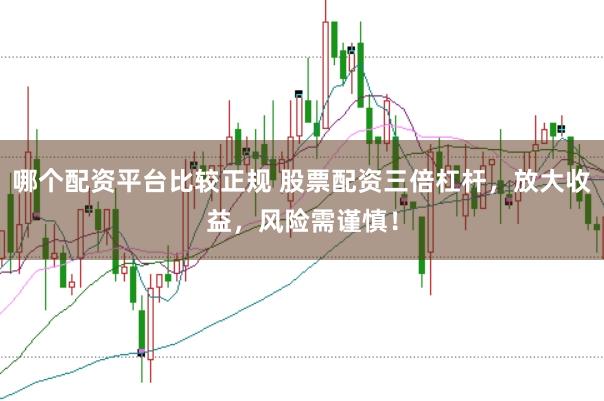 哪个配资平台比较正规 股票配资三倍杠杆，放大收益，风险需谨慎！