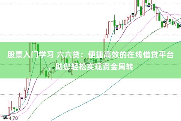股票入门学习 六六贷：便捷高效的在线借贷平台，助您轻松实现资金周转