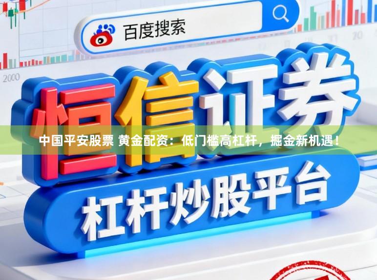中国平安股票 黄金配资：低门槛高杠杆，掘金新机遇！
