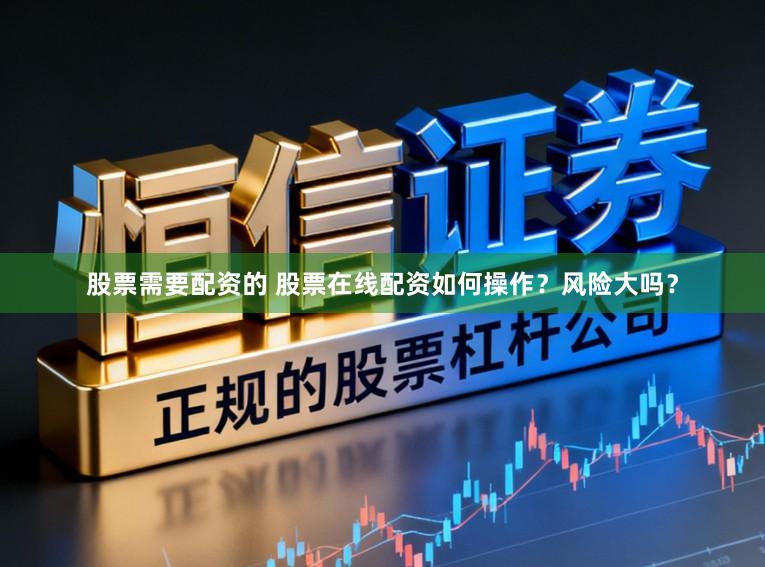 股票需要配资的 股票在线配资如何操作?风险大吗?