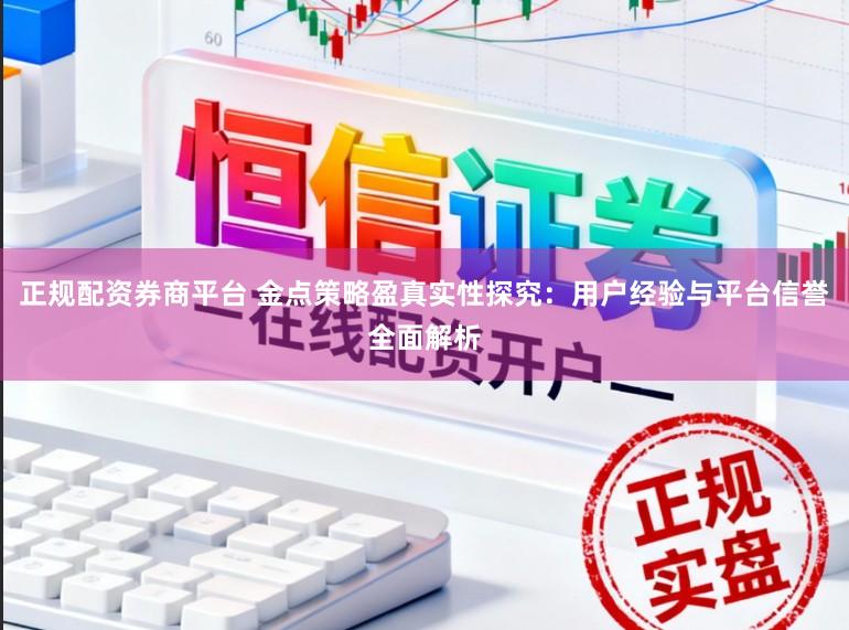 正规配资券商平台 金点策略盈真实性探究:用户经验与平台信誉全面解析