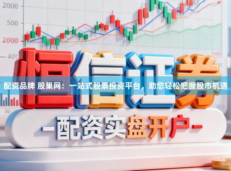 配资品牌 股巢网：一站式股票投资平台，助您轻松把握股市机遇
