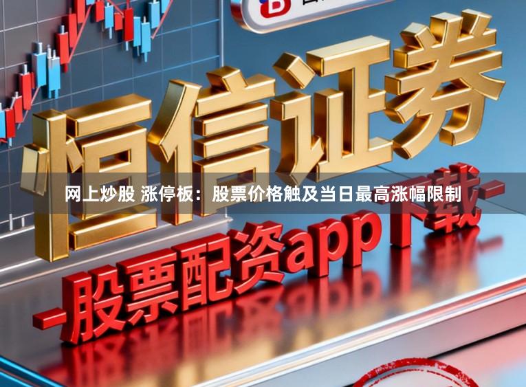 网上炒股 涨停板：股票价格触及当日最高涨幅限制