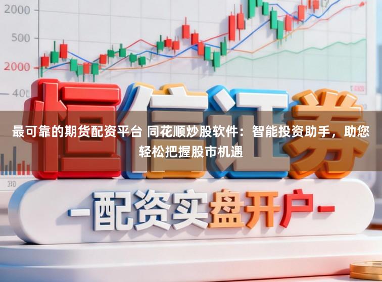 最可靠的期货配资平台 同花顺炒股软件：智能投资助手，助您轻松把握股市机遇