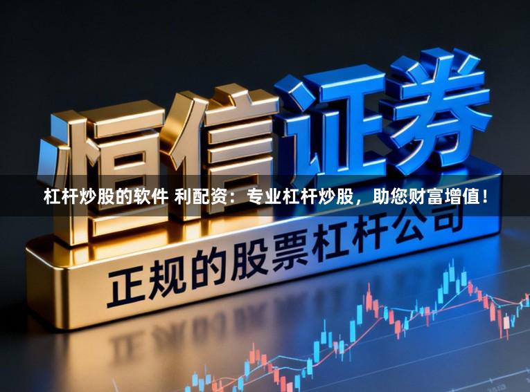 杠杆炒股的软件 利配资：专业杠杆炒股，助您财富增值！
