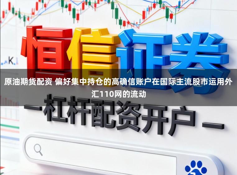 原油期货配资 偏好集中持仓的高确信账户在国际主流股市运用外汇110网的流动