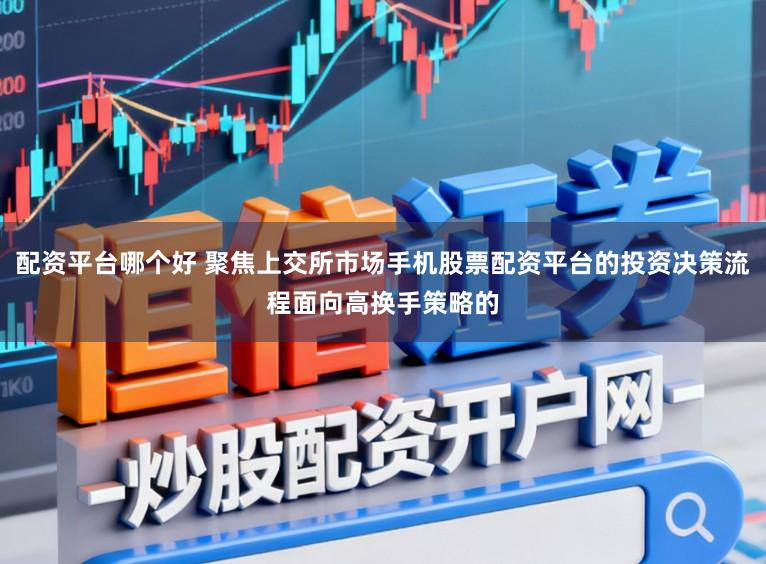 配资平台哪个好 聚焦上交所市场手机股票配资平台的投资决策流程面向高换手策略的