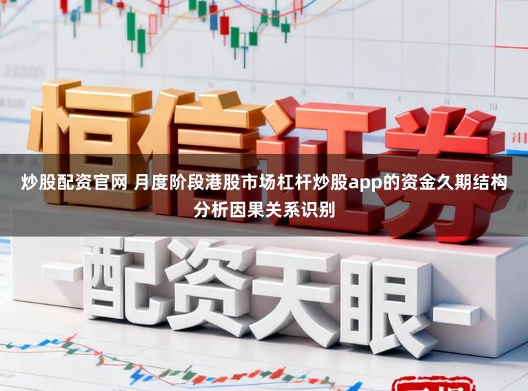 炒股配资官网 月度阶段港股市场杠杆炒股app的资金久期结构分析因果关系识别