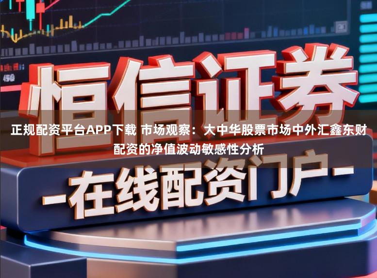 正规配资平台APP下载 市场观察:大中华股票市场中外汇鑫东财配资的净值波动敏感性分析