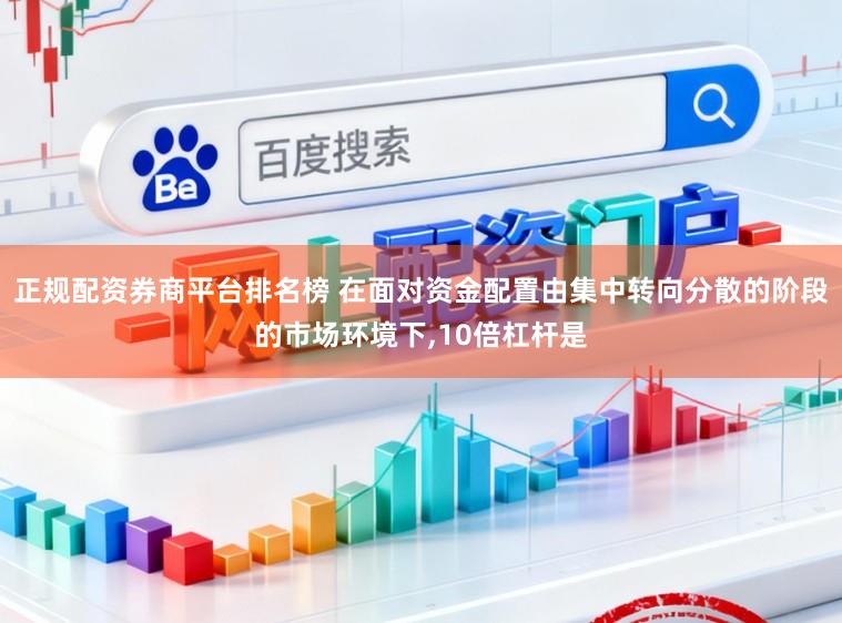 正规配资券商平台排名榜 在面对资金配置由集中转向分散的阶段的市场环境下，10倍杠杆是