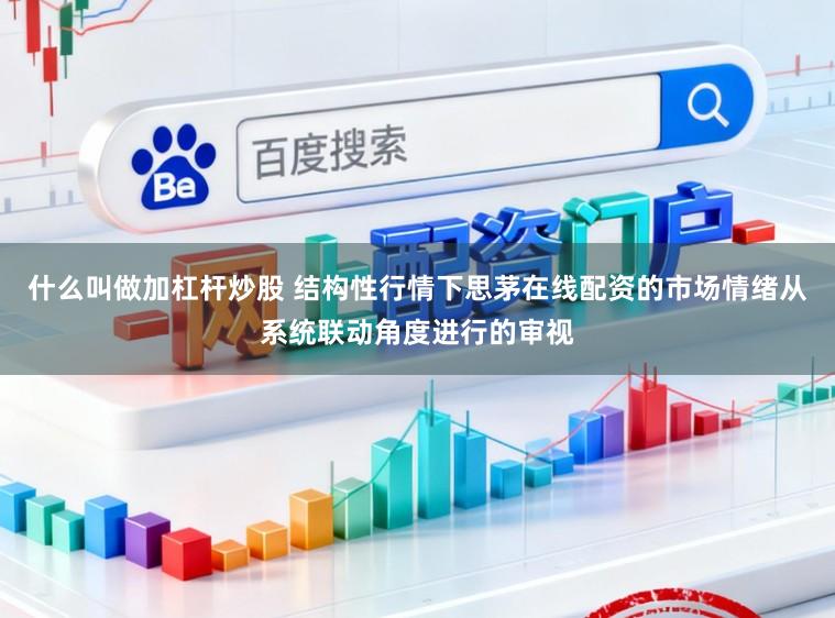 什么叫做加杠杆炒股 结构性行情下思茅在线配资的市场情绪从系统联动角度进行的审视