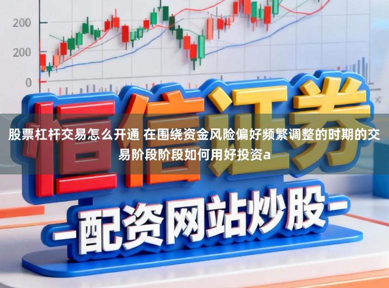 股票杠杆交易怎么开通 在围绕资金风险偏好频繁调整的时期的交易阶段阶段如何用好投资a