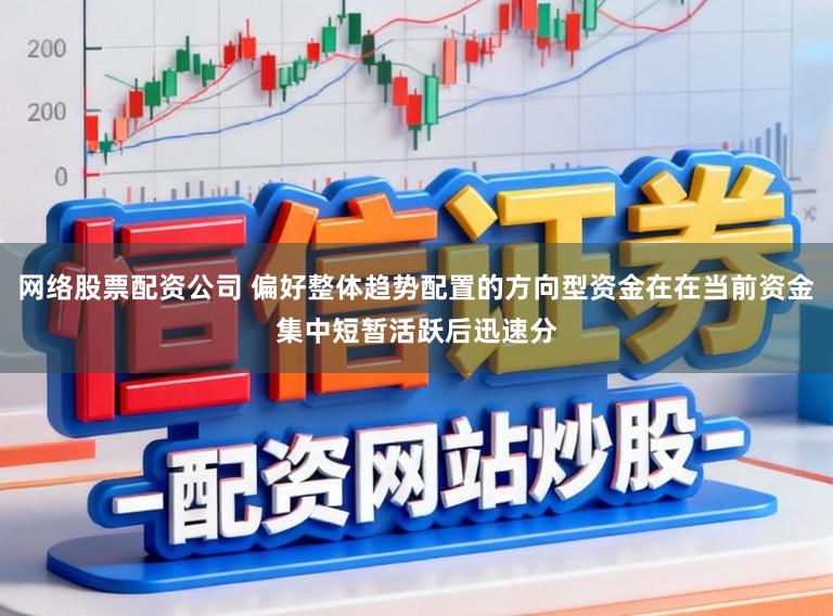 网络股票配资公司 偏好整体趋势配置的方向型资金在在当前资金集中短暂活跃后迅速分