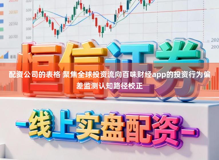 配资公司的表格 聚焦全球投资流向百味财经app的投资行为偏差监测认知路径校正