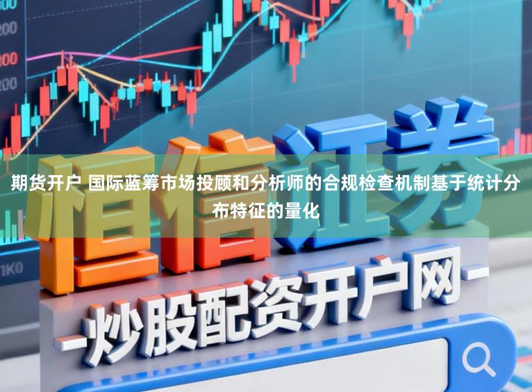 期货开户 国际蓝筹市场投顾和分析师的合规检查机制基于统计分布特征的量化