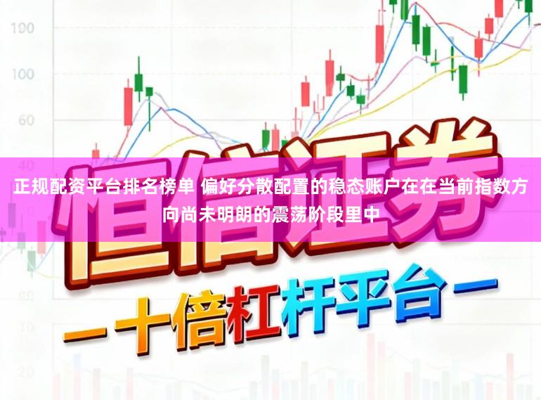 正规配资平台排名榜单 偏好分散配置的稳态账户在在当前指数方向尚未明朗的震荡阶段里中